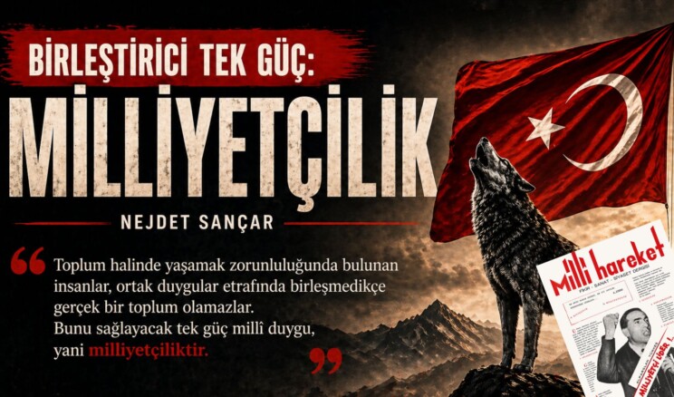 BİRLEŞTİRİCİ TEK GÜÇ MİLLİYETÇİLİK – Nejdet SANÇAR