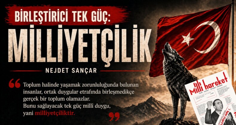 BİRLEŞTİRİCİ TEK GÜÇ MİLLİYETÇİLİK – Nejdet SANÇAR