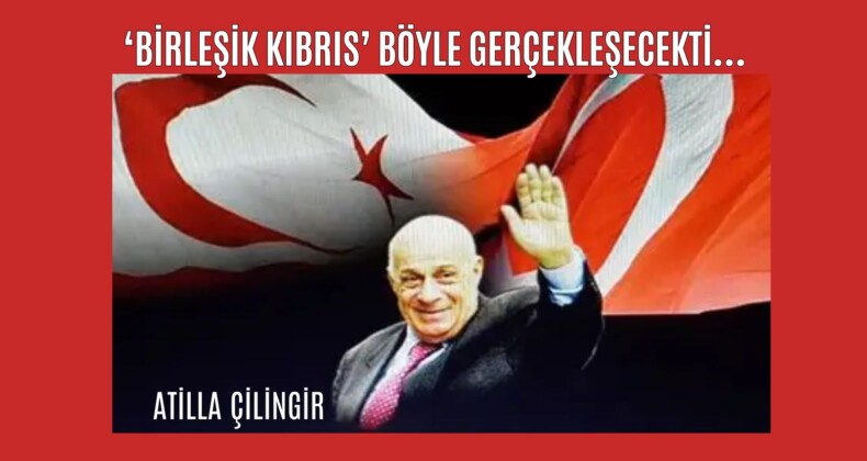 ‘BİRLEŞİK KIBRIS’ BÖYLE GERÇEKLEŞECEKTİ…
