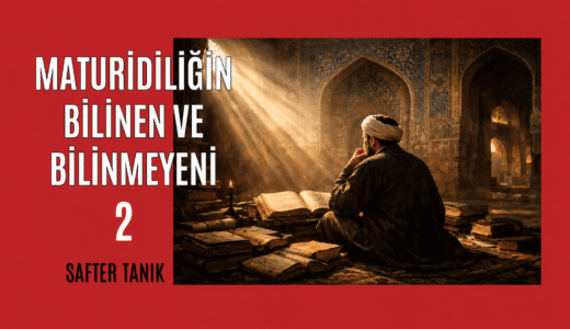 MATURİDİLİĞİN BİLİNEN VE BİLİNMEYENİ -2-