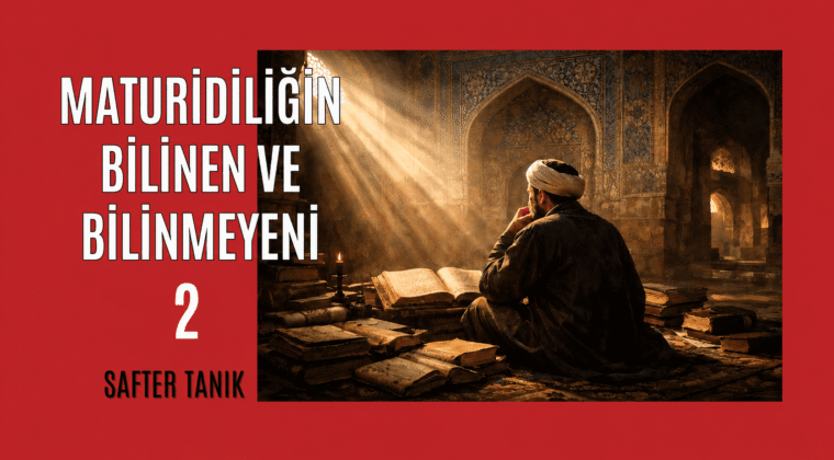 MATURİDİLİĞİN BİLİNEN VE BİLİNMEYENİ -2-