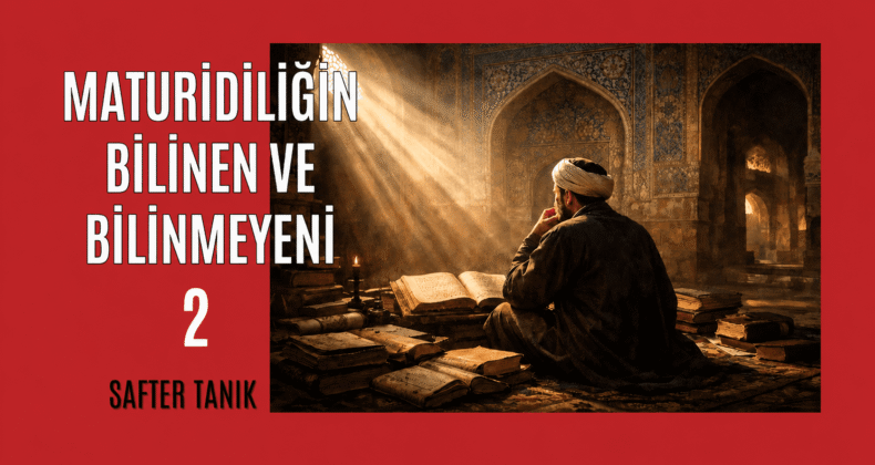 MATURİDİLİĞİN BİLİNEN VE BİLİNMEYENİ -2-