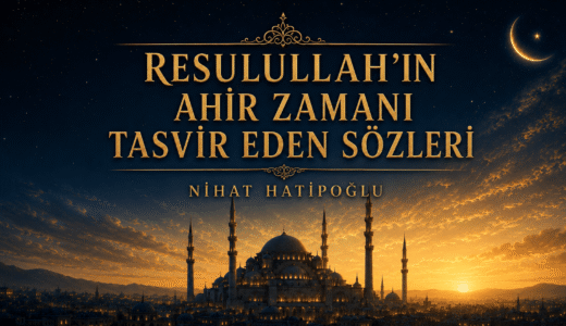 RESULULLAH’IN AHİR ZAMANI TASVİR EDEN SÖZLERİ / NİHAT HATİPOĞLU
