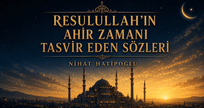 RESULULLAH’IN AHİR ZAMANI TASVİR EDEN SÖZLERİ / NİHAT HATİPOĞLU