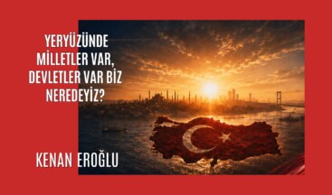 Yeryüzünde Milletler Var, Devletler Var Biz Neredeyiz?