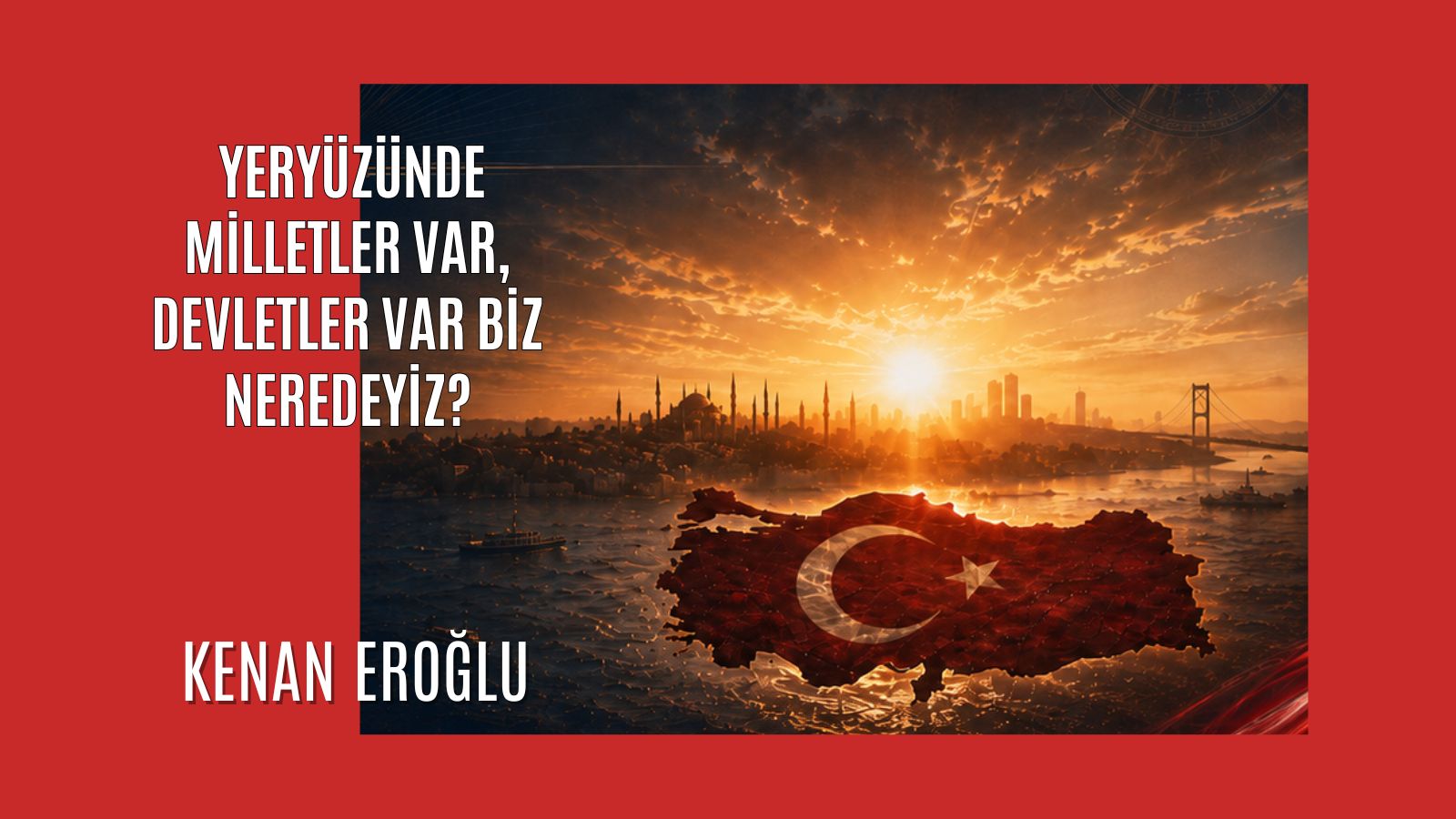 Yeryüzünde Milletler Var, Devletler Var Biz Neredeyiz?